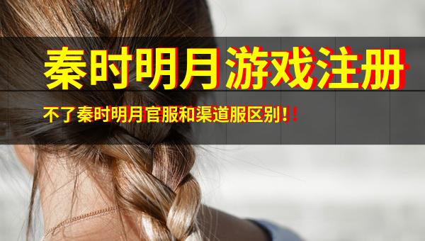淺談秦時明月游戲注冊問題與官服、渠道服及音像制品制作的區別